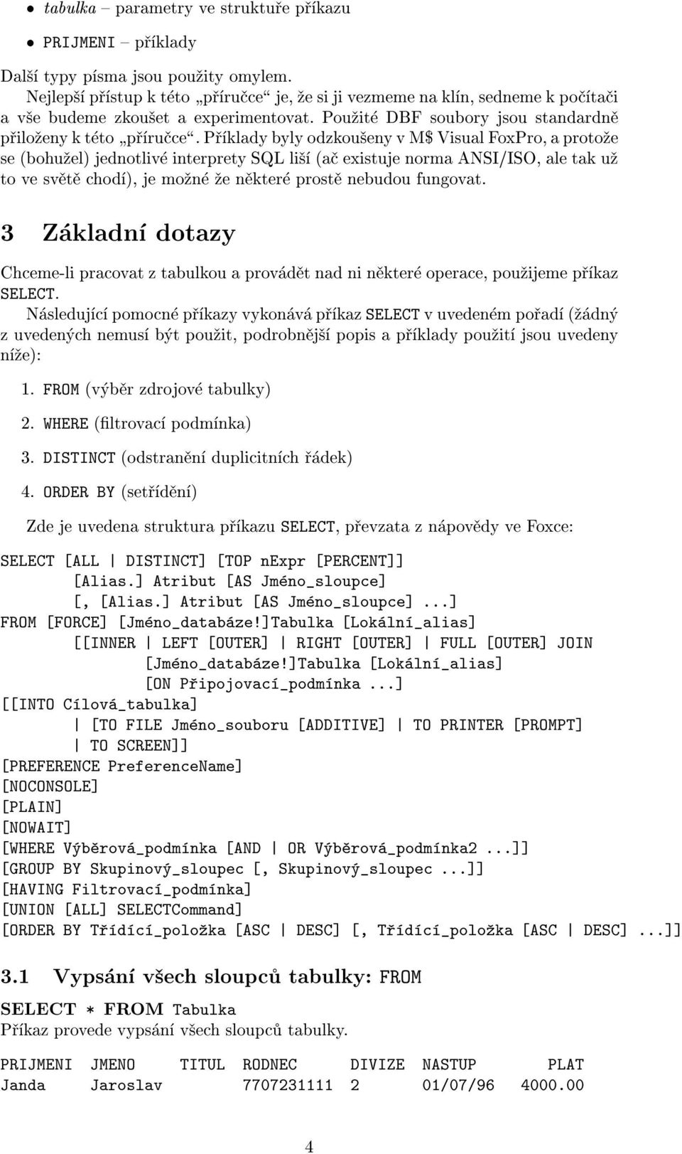 Pøíklady byly odzkou¹eny v M$ Visual FoxPro, a proto¾e se (bohu¾el) jednotlivé interprety SQL li¹í (aè existuje norma ANSI/ISO, ale tak u¾ to ve svìtì chodí), je mo¾né ¾e nìkteré prostì nebudou
