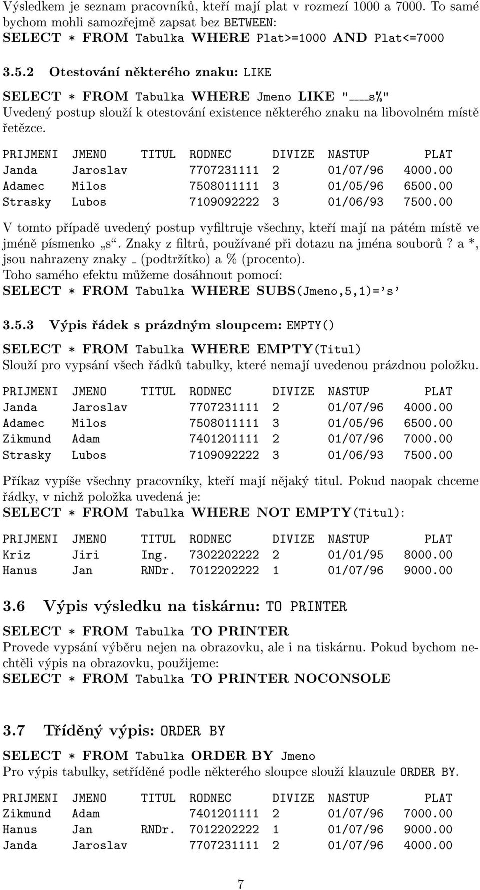 V tomto pøípadì uvedený postup vyltruje v¹echny, kteøí mají na pátém místì ve jménì písmenko þsÿ. Znaky z ltrù, pou¾ívané pøi dotazu na jména souborù?