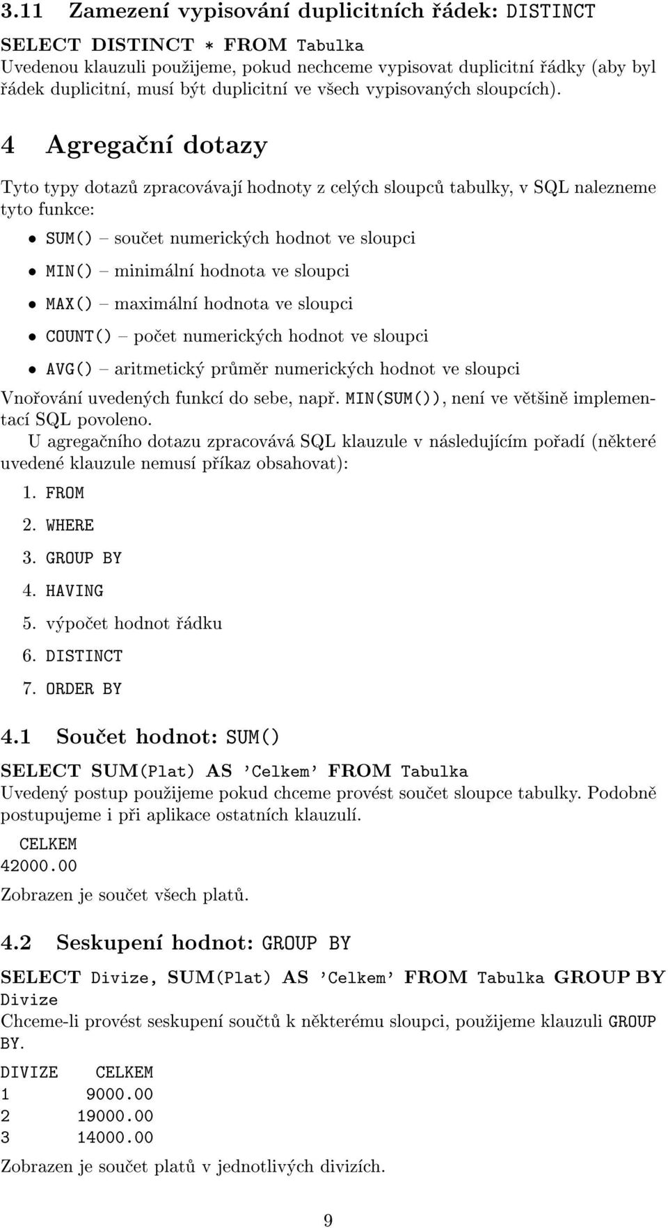 4 Agregaèní dotazy Tyto typy dotazù zpracovávají hodnoty z celých sloupcù tabulky, v SQL nalezneme tyto funkce: SUM() { souèet numerických hodnot ve sloupci MIN() { minimální hodnota ve sloupci MAX()
