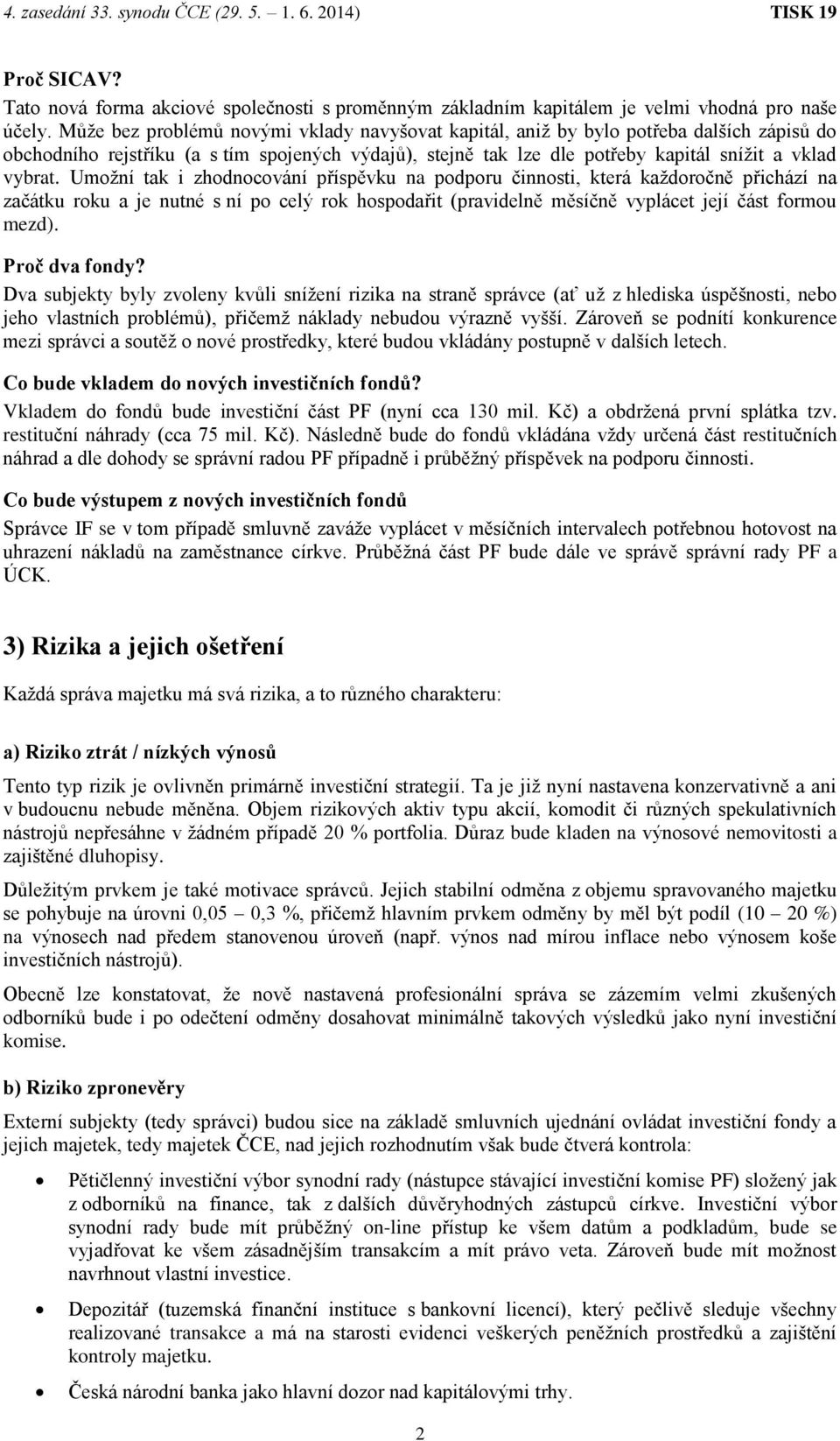 Umožní tak i zhodnocování příspěvku na podporu činnosti, která každoročně přichází na začátku roku a je nutné s ní po celý rok hospodařit (pravidelně měsíčně vyplácet její část formou mezd).