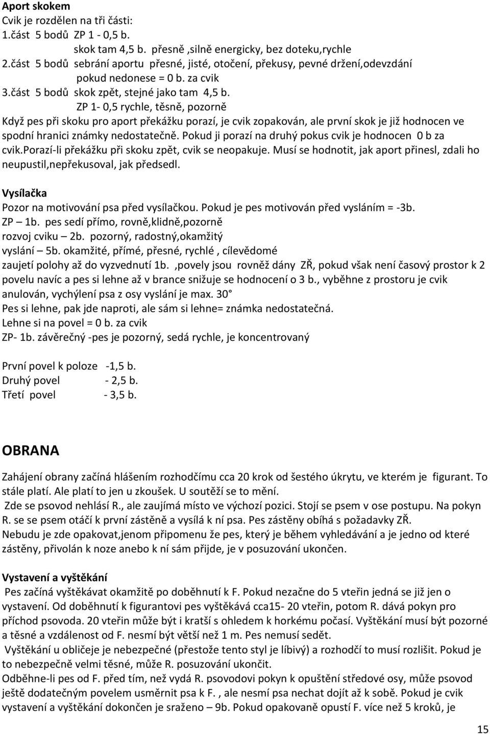 ZP 1-0,5 rychle, těsně, pozorně Když pes při skoku pro aport překážku porazí, je cvik zopakován, ale první skok je již hodnocen ve spodní hranici známky nedostatečně.