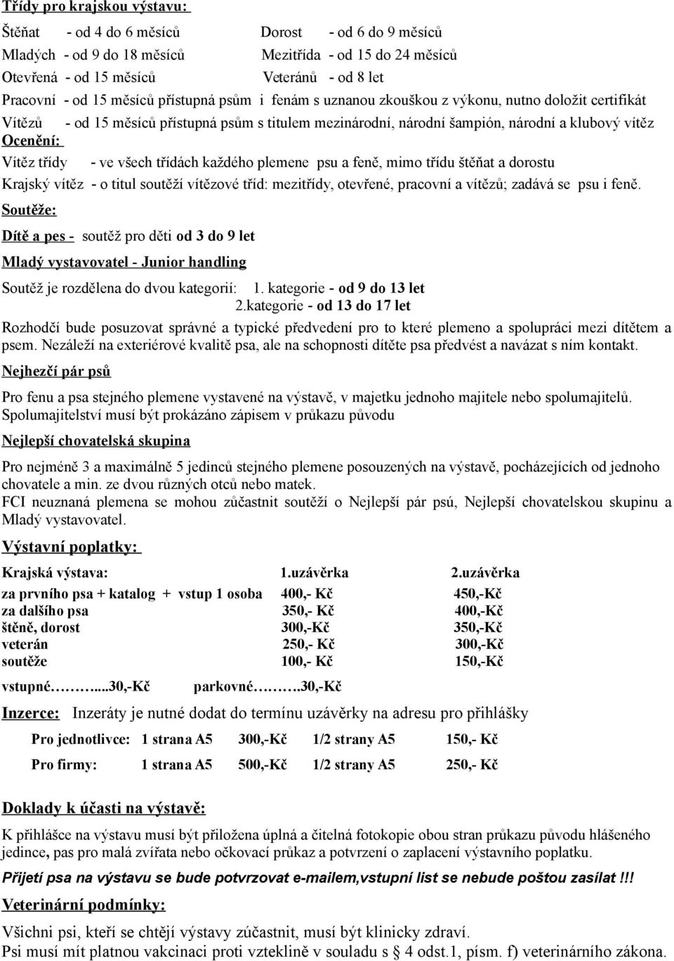 třídy - ve všech třídách každého plemene psu a feně, mimo třídu štěňat a dorostu Krajský vítěz - o titul soutěží vítězové tříd: mezitřídy, otevřené, pracovní a vítězů; zadává se psu i feně.