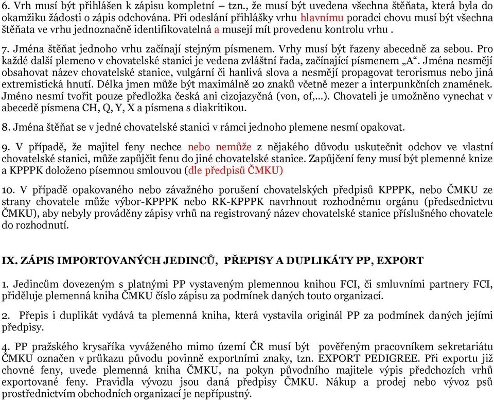 Jména štěňat jednoho vrhu začínají stejným písmenem. Vrhy musí být řazeny abecedně za sebou. Pro každé další plemeno v chovatelské stanici je vedena zvláštní řada, začínající písmenem A.