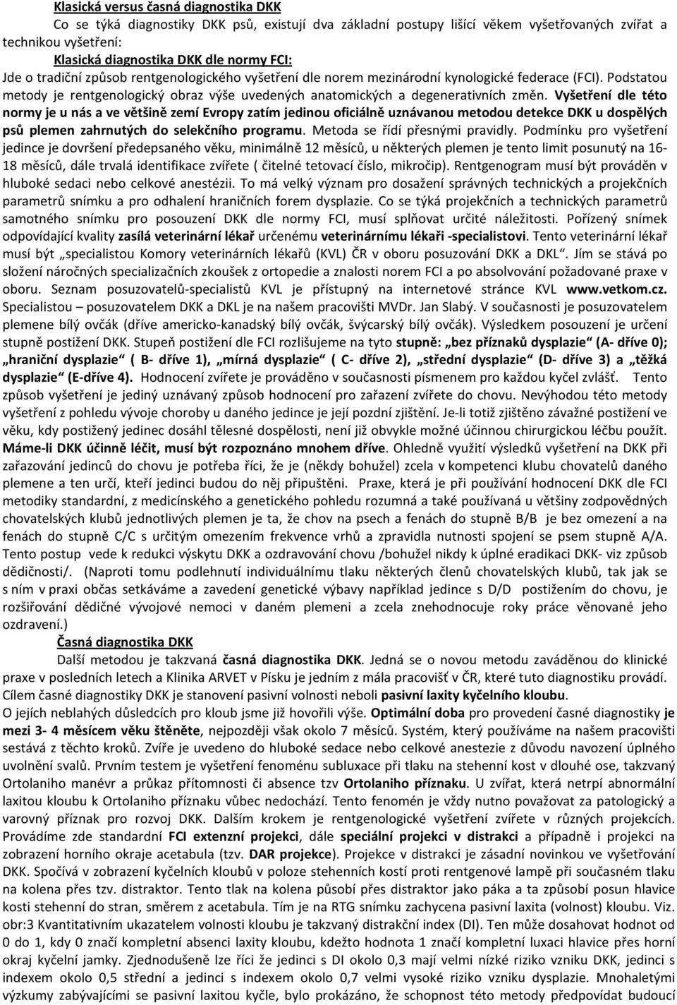 Vyšetření dle této normy je u nás a ve většině zemí Evropy zatím jedinou oficiálně uznávanou metodou detekce DKK u dospělých psů plemen zahrnutých do selekčního programu.