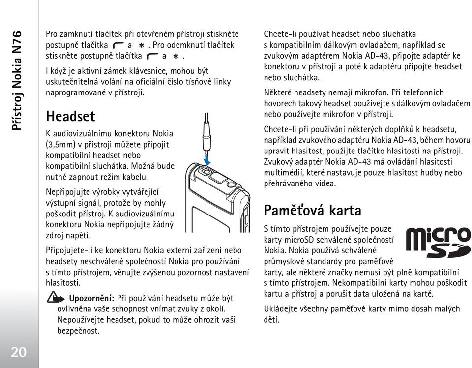 Headset K audiovizuálnímu konektoru Nokia (3,5mm) v pøístroji mù¾ete pøipojit kompatibilní headset nebo kompatibilní sluchátka. Mo¾ná bude nutné zapnout re¾im kabelu.