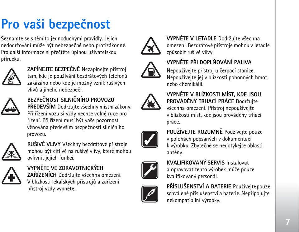 BEZPEÈNOST SILNIÈNÍHO PROVOZU PØEDEV ÍM Dodr¾ujte v¹echny místní zákony. Pøi øízení vozu si v¾dy nechte volné ruce pro øízení.