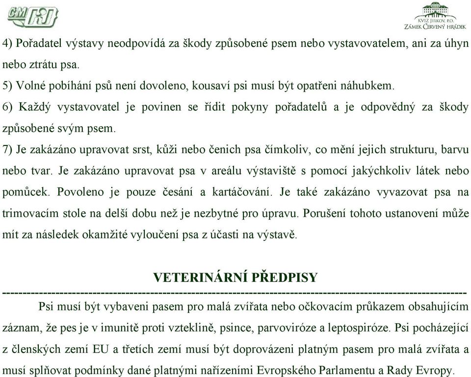 7) Je zakázáno upravovat srst, kůži nebo čenich psa čímkoliv, co mění jejich strukturu, barvu nebo tvar. Je zakázáno upravovat psa v areálu výstaviště s pomocí jakýchkoliv látek nebo pomůcek.