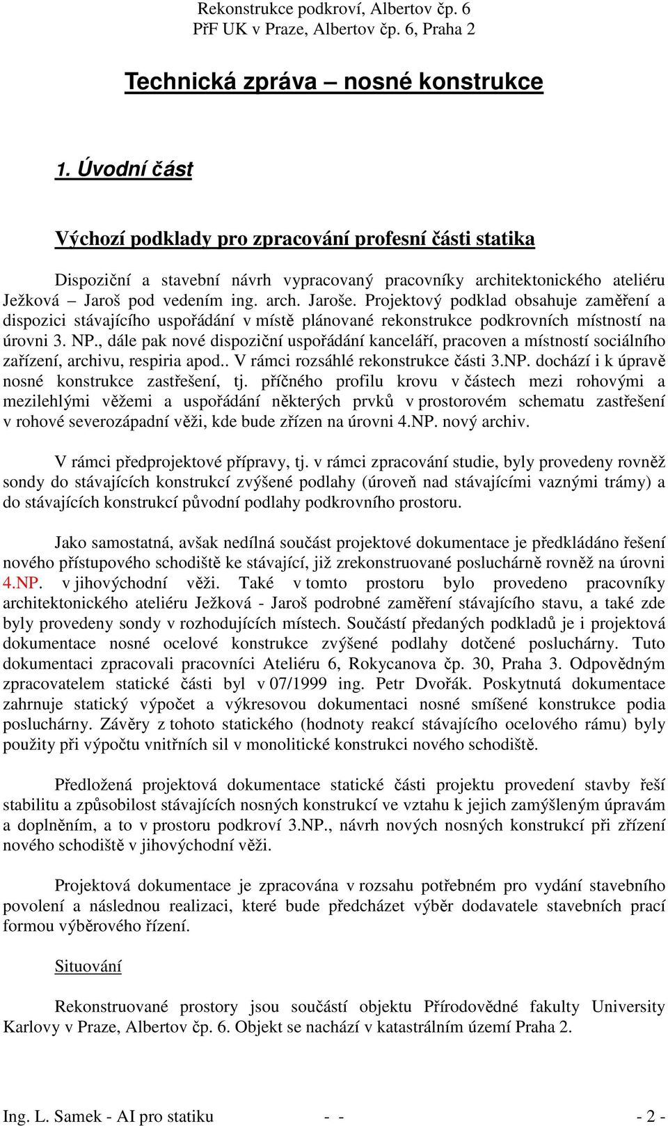 Projektový podklad obsahuje zaměření a dispozici stávajícího uspořádání v místě plánované rekonstrukce podkrovních místností na úrovni 3. NP.