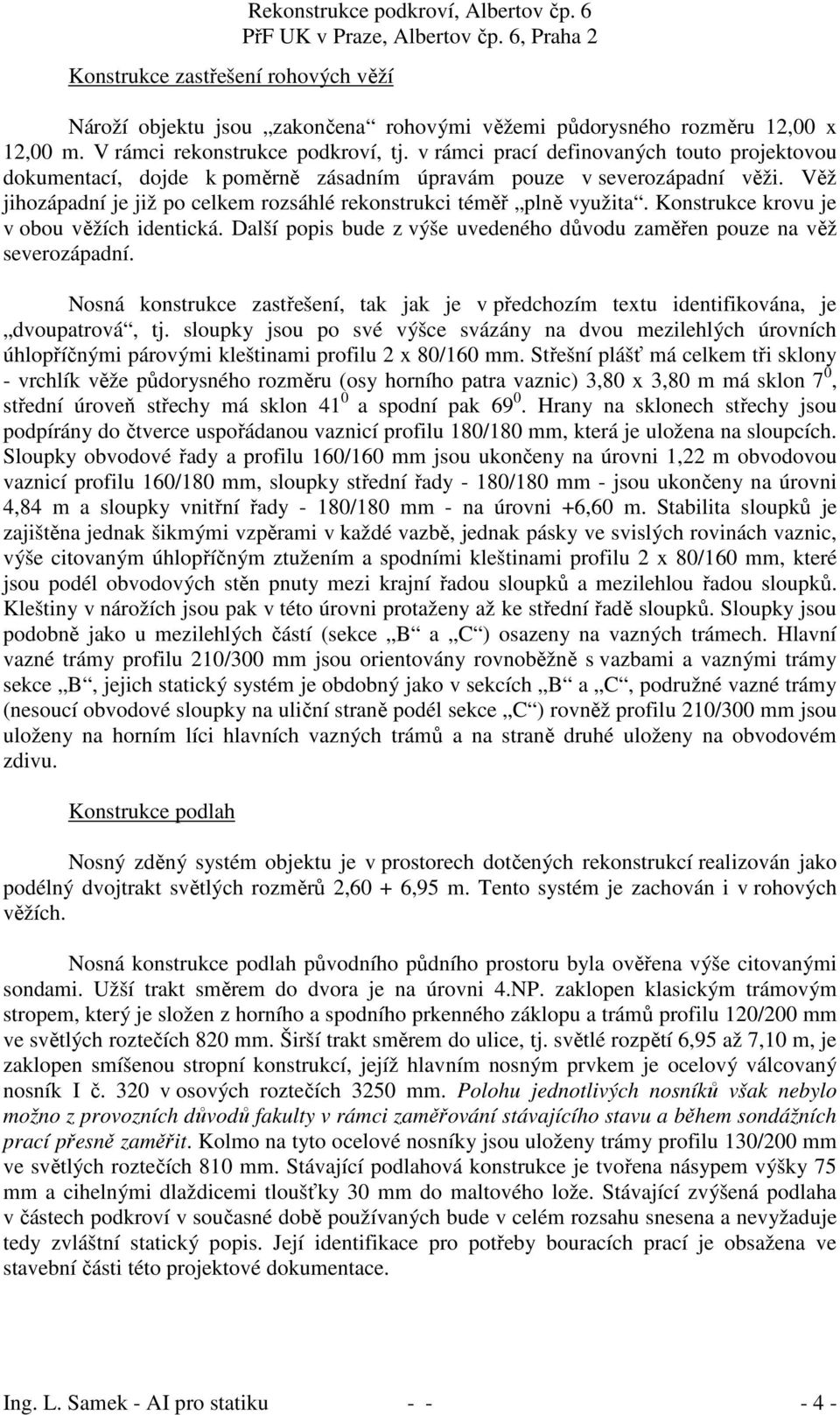 Konstrukce krovu je v obou věžích identická. Další popis bude z výše uvedeného důvodu zaměřen pouze na věž severozápadní.