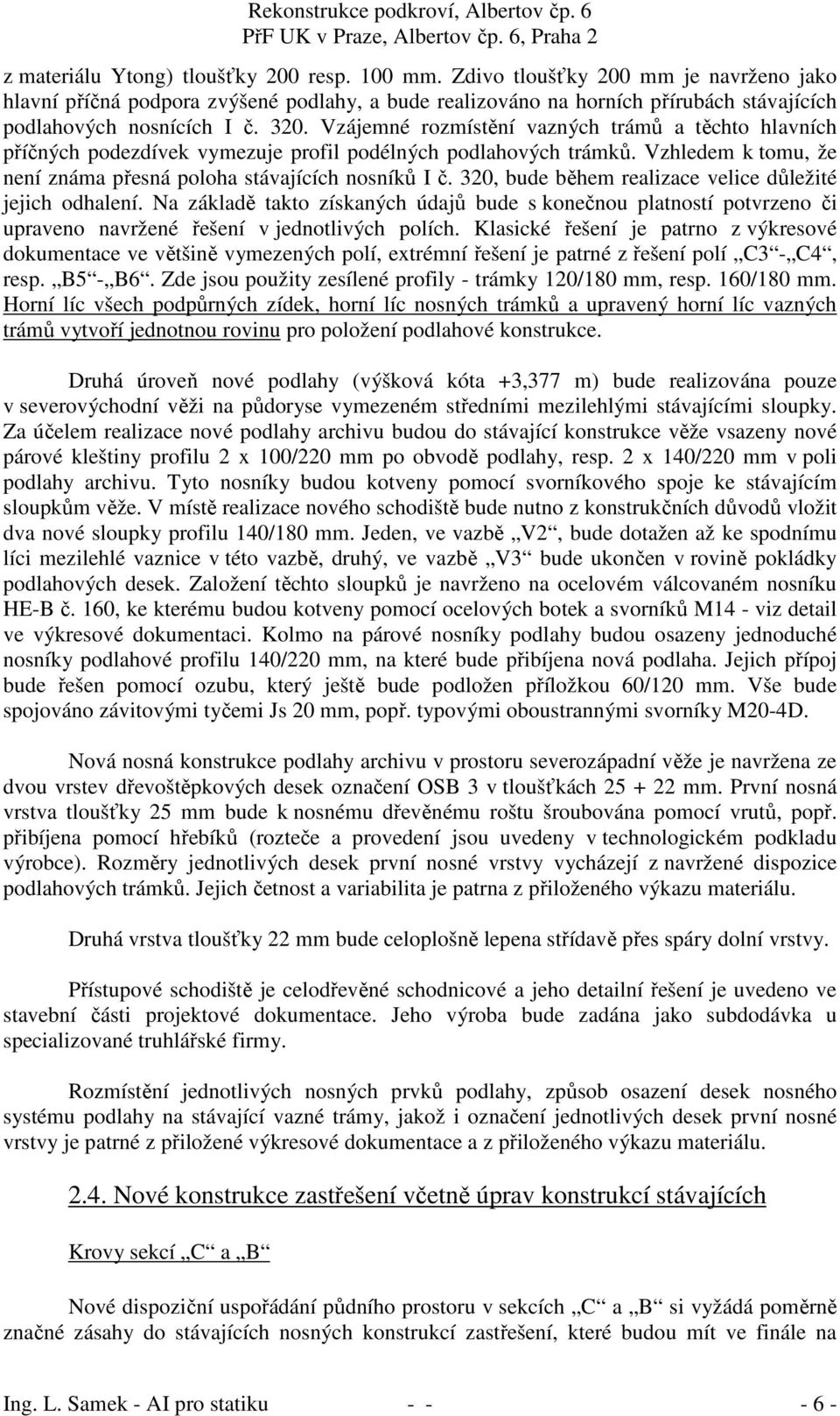 Vzájemné rozmístění vazných trámů a těchto hlavních příčných podezdívek vymezuje profil podélných podlahových trámků. Vzhledem k tomu, že není známa přesná poloha stávajících nosníků I č.