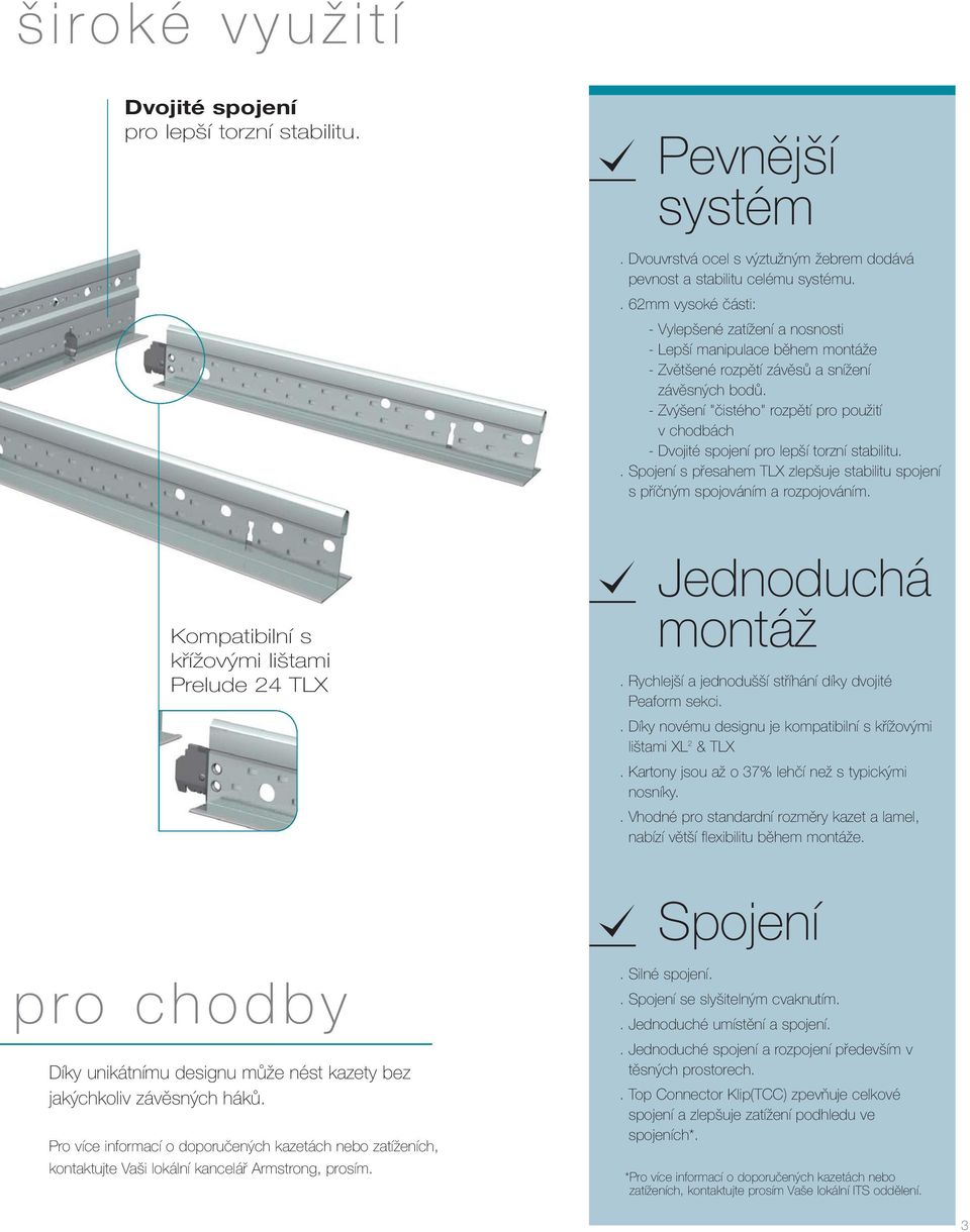 Zvýšení "čistého" rozpětí pro použití v chodbách Dvojité spojení pro lepší torzní stabilitu.. Spojení s přesahem TLX zlepšuje stabilitu spojení s příčným spojováním a rozpojováním.