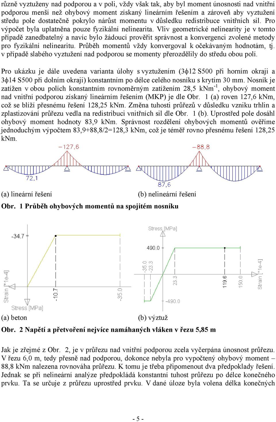 Vliv geometrické nelinearity je v tomto případě zanedbatelný a navíc bylo žádoucí prověřit správnost a konvergenci zvolené metody pro fyzikální nelinearitu.