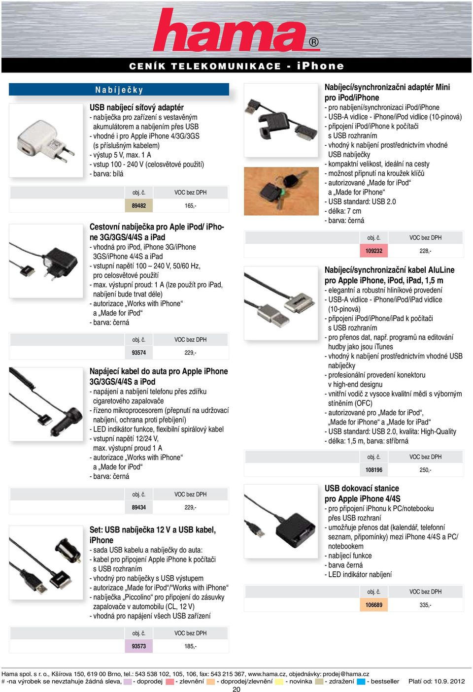 1 A - vstup 100-240 V (celosvětové použití) - barva: bílá 89482 165,- Cestovní nabíječka pro Aple ipod/ iphone 3G/3GS/4/4S a ipad - vhodná pro ipod, iphone 3G/iPhone 3GS/iPhone 4/4S a ipad - vstupní