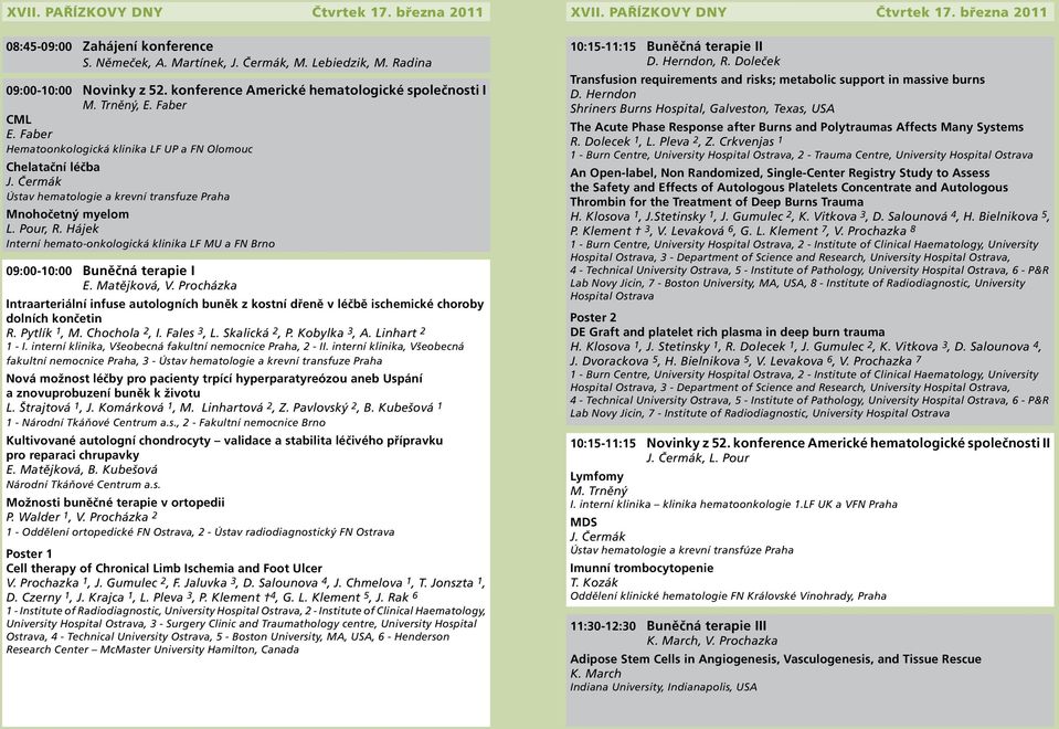 Čermák Ústav hematologie a krevní transfuze Praha Mnohočetný myelom L. Pour, R. Hájek Interní hemato-onkologická klinika LF MU a FN Brno 09:00-10:00 Buněčná terapie I E. Matějková, V.