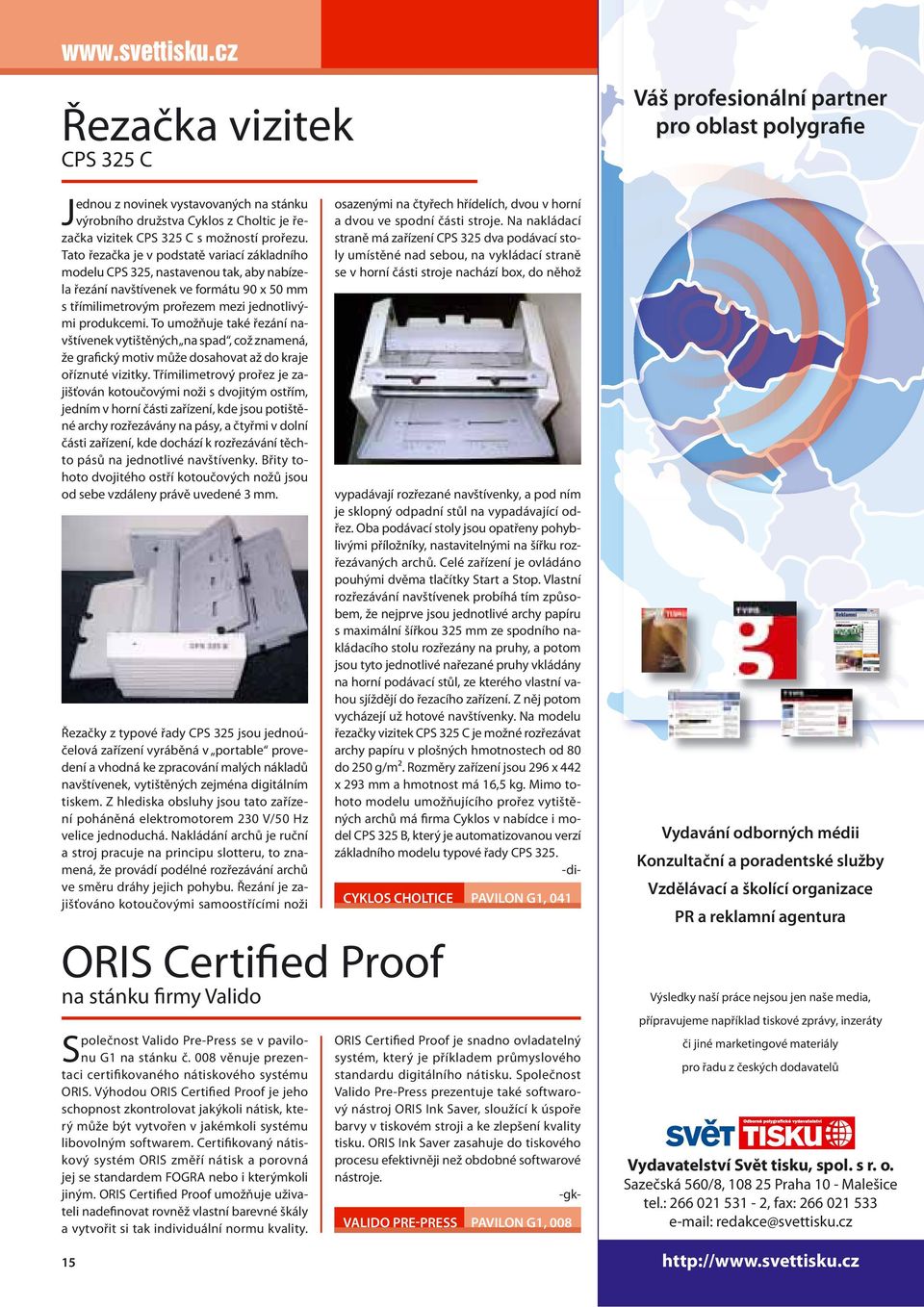 To je dáno především použitím technologie UV vytvrditelných inkoustů, které se v poslední době stále častěji prosazují. str. 18 Z OBSAHU Technologie zblízka v 24U Software EFI Designer Edition 5.