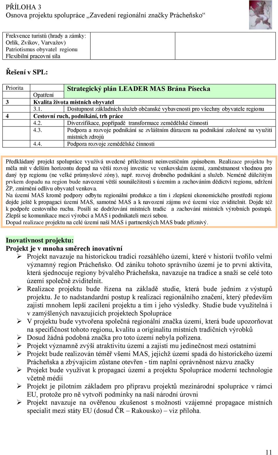 Diverzifikace, popřípadě transformace zemědělské činnosti 4.3. Podpora a rozvoje podnikání se zvláštním důrazem na podnikání založené na využití místních zdrojů 4.4. Podpora rozvoje zemědělské činnosti Předkládaný projekt spolupráce využívá uvedené příležitosti neinvestičním způsobem.