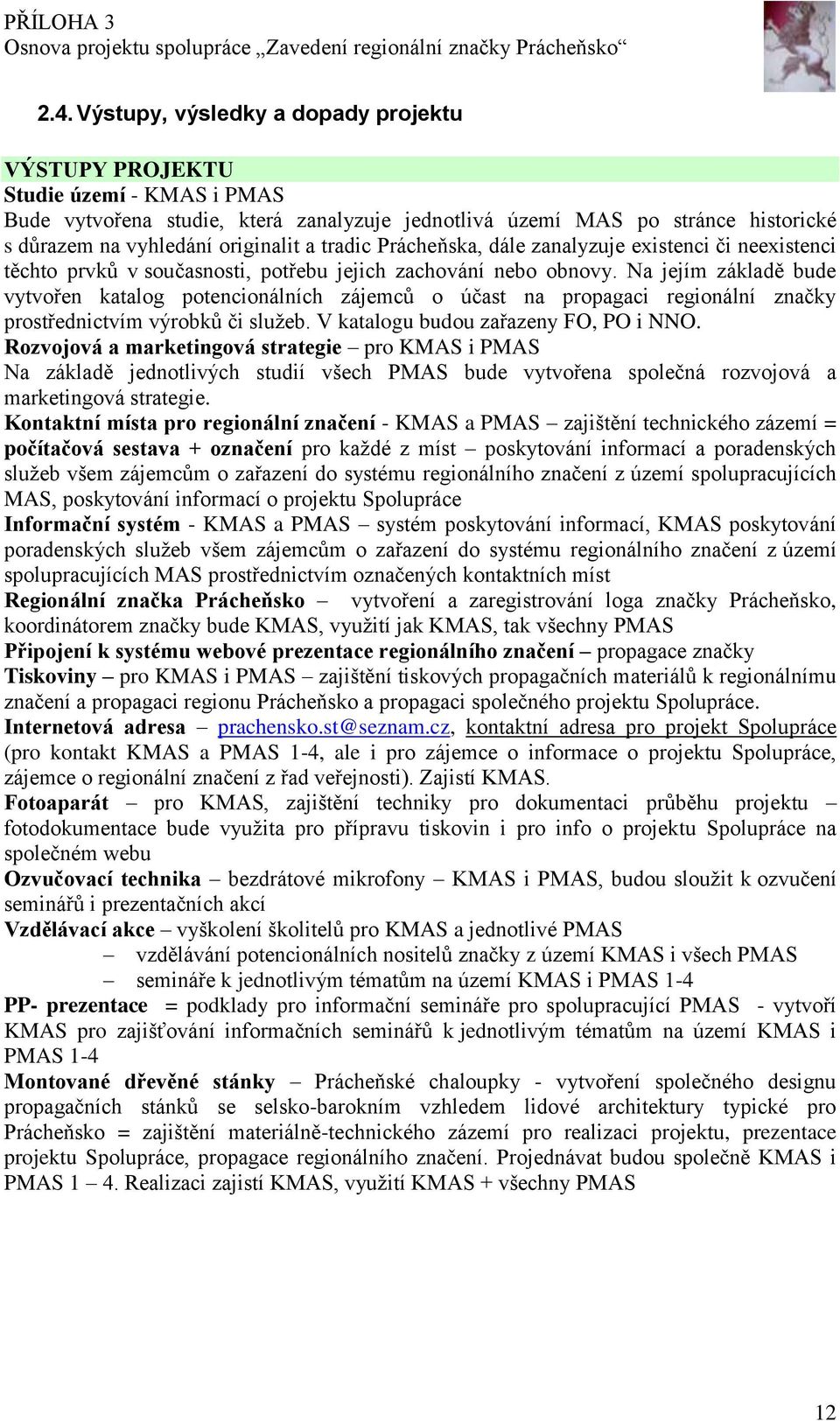 Na jejím základě bude vytvořen katalog potencionálních zájemců o účast na propagaci regionální značky prostřednictvím výrobků či služeb. V katalogu budou zařazeny FO, PO i NNO.