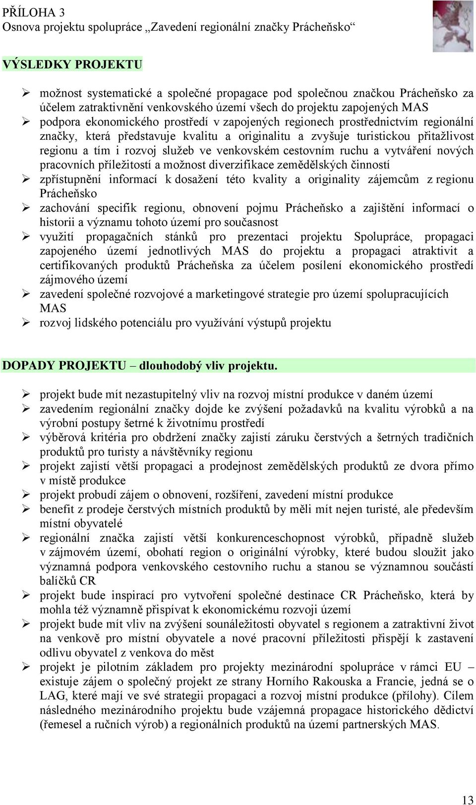 vytváření nových pracovních příležitostí a možnost diverzifikace zemědělských činností zpřístupnění informací k dosažení této kvality a originality zájemcům z regionu Prácheňsko zachování specifik