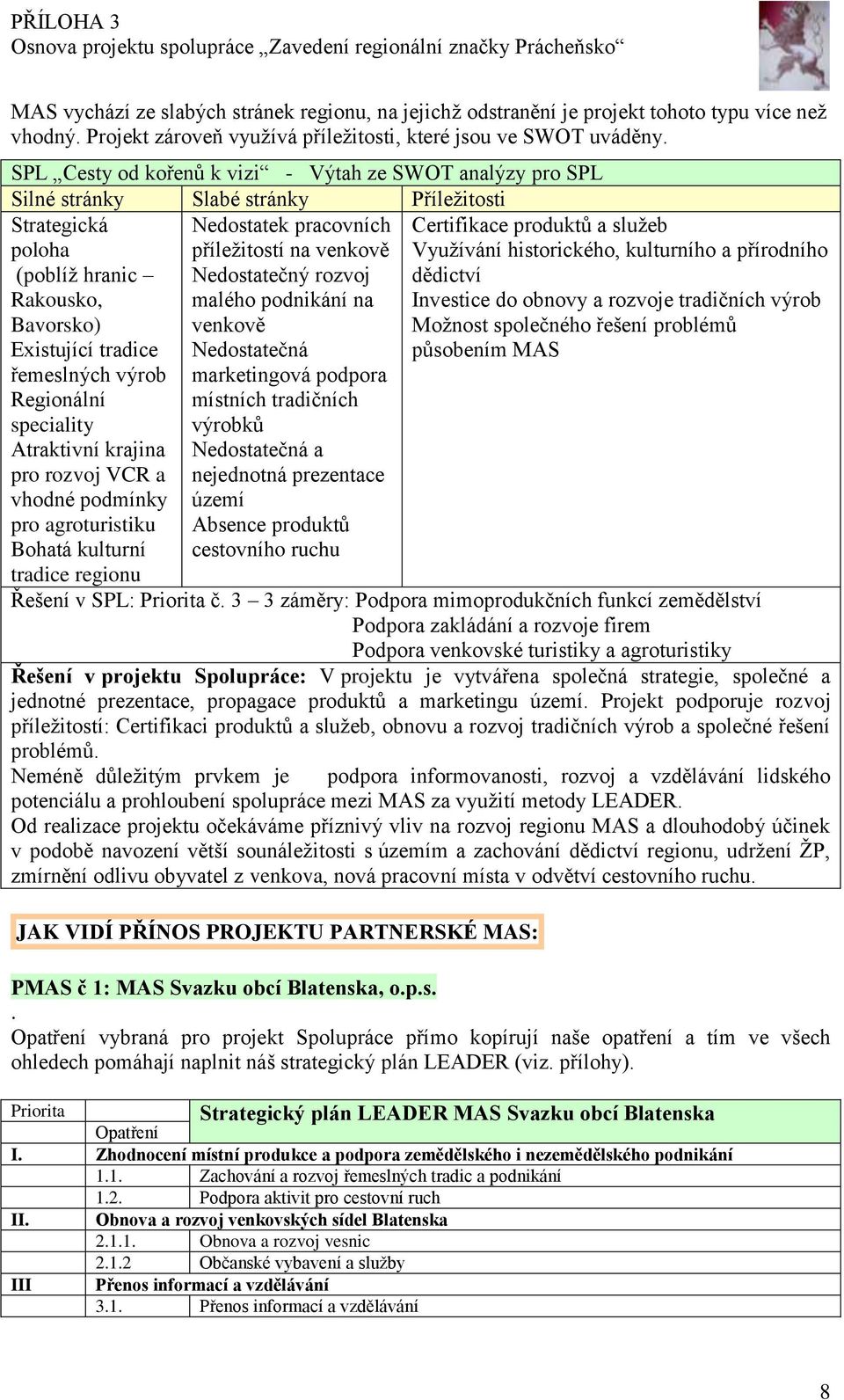 Regionální speciality Atraktivní krajina pro rozvoj VCR a vhodné podmínky pro agroturistiku Bohatá kulturní tradice regionu Nedostatek pracovních příležitostí na venkově Nedostatečný rozvoj malého