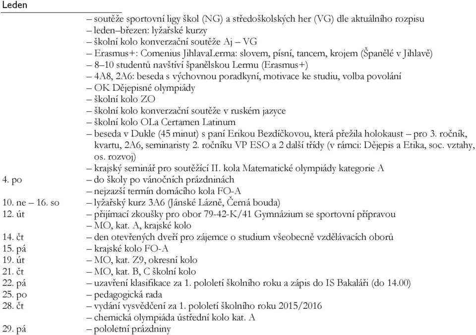 Latinum beseda v Dukle (45 minut) s paní Erikou Bezdíčkovou, která přežila holokaust pro 3. ročník, kvartu, 2A6, seminaristy 2. ročníku VP ESO a 2 další třídy (v rámci: Dějepis a Etika, soc.