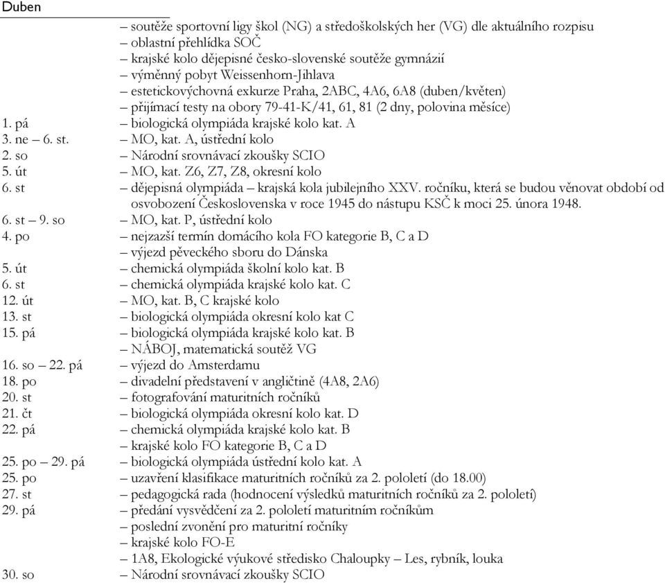 Z6, Z7, Z8, okresní kolo 6. st dějepisná olympiáda krajská kola jubilejního XXV. ročníku, která se budou věnovat období od osvobození Československa v roce 1945 do nástupu KSČ k moci 25. února 1948.