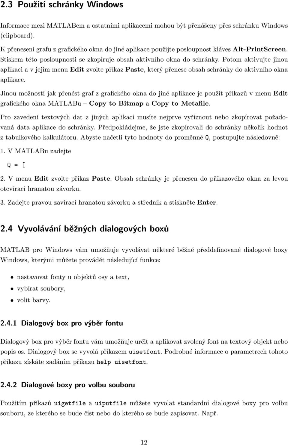 Potom aktivujte jinou aplikaci a v jejím menu Edit zvolte příkaz Paste, který přenese obsah schránky do aktivního okna aplikace.