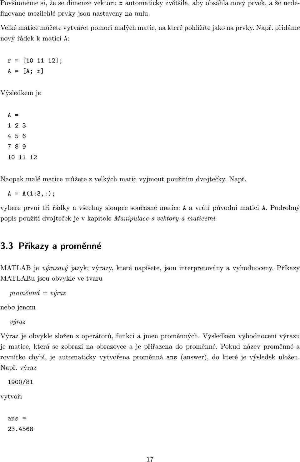 přidáme nový řádek k matici A: r = [10 11 12]; A = [A; r] Výsledkem je A = 1 2 3 4 5 6 7 8 9 10 11 12 Naopak malé matice můžete z velkých matic vyjmout použitím dvojtečky. Např.