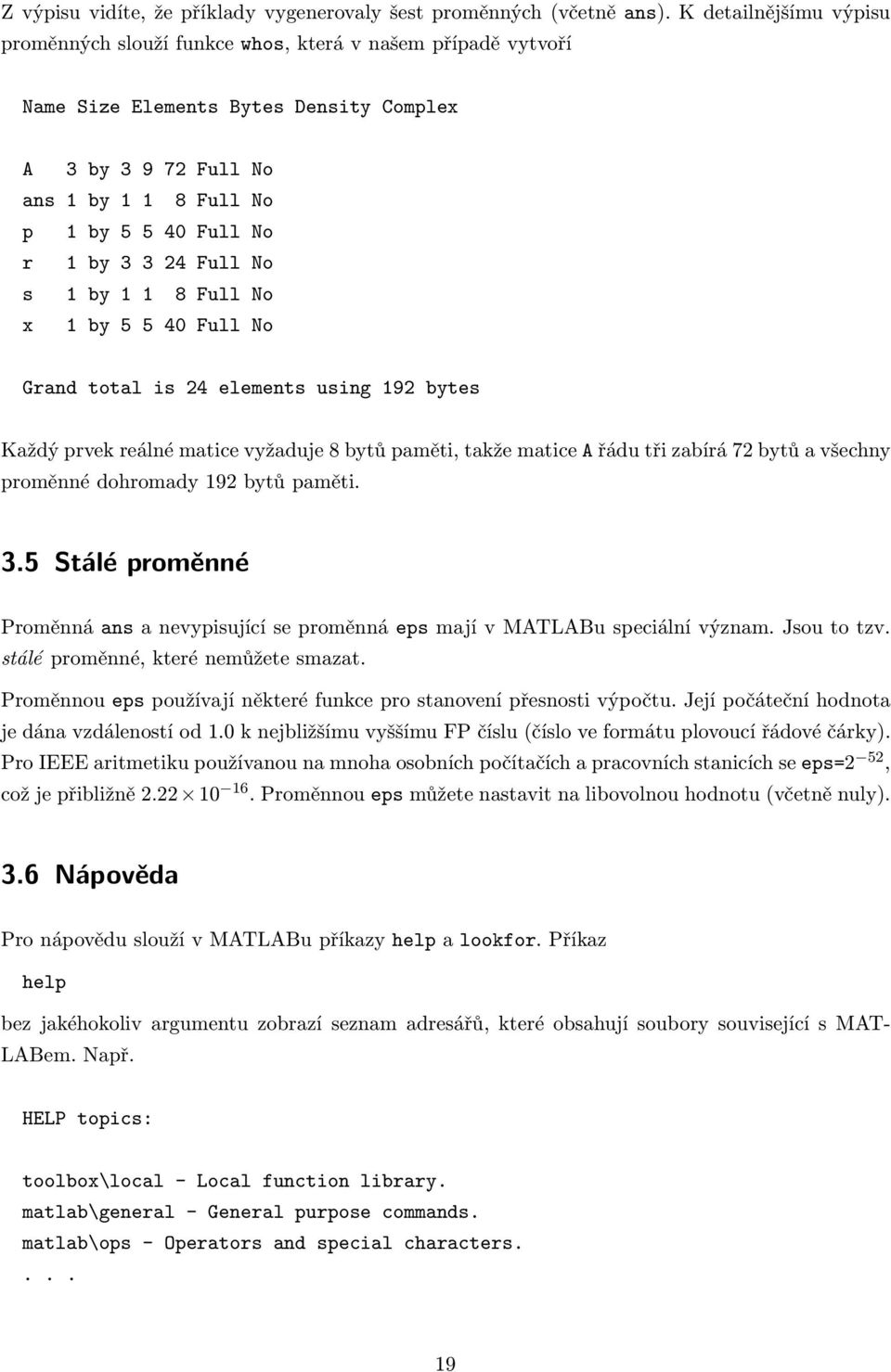 3 3 24 Full No s 1 by 1 1 8 Full No x 1 by 5 5 40 Full No Grand total is 24 elements using 192 bytes Každý prvek reálné matice vyžaduje 8 bytů paměti, takže matice A řádu tři zabírá 72 bytů a všechny