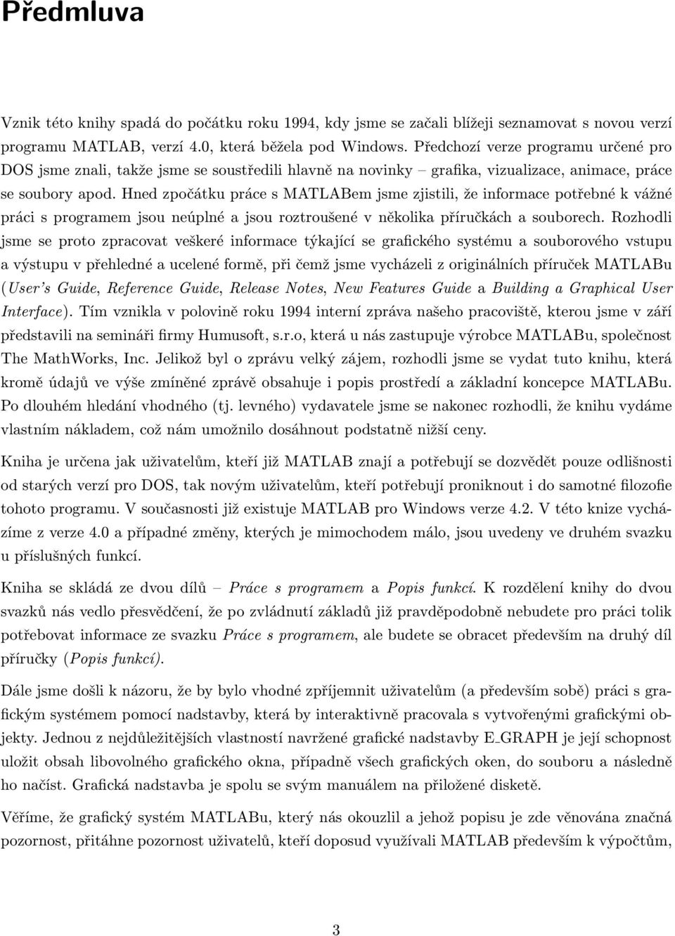 Hned zpočátku práce s MATLABem jsme zjistili, že informace potřebné k vážné práci s programem jsou neúplné a jsou roztroušené v několika příručkách a souborech.