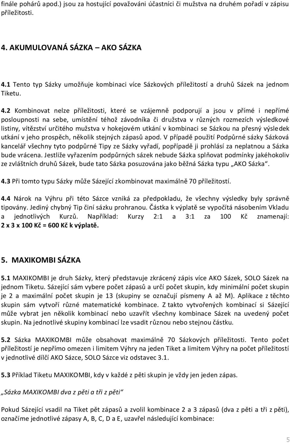 2 Kombinovat nelze příležitosti, které se vzájemně podporují a jsou v přímé i nepřímé posloupnosti na sebe, umístění téhož závodníka či družstva v různých rozmezích výsledkové listiny, vítězství