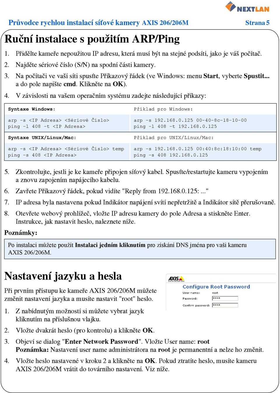 V závislosti na vašem operačním systému zadejte následující příkazy: Syntaxe Windows: arp -s <IP Adresa> <Sériové Číslo> ping -l 408 -t <IP Adresa> Syntaxe UNIX/Linux/Mac: arp -s <IP Adresa> <Sériové