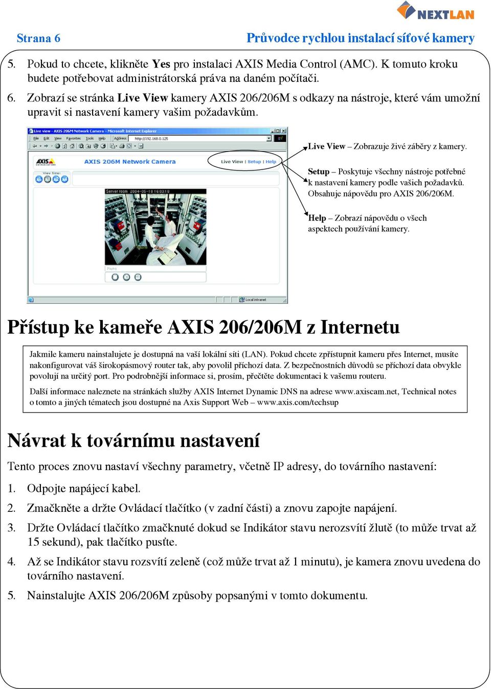 Help # Zobrazí nápovědu o všech aspektech používání kamery. Přístup ke kameře AXIS 206/206M z Internetu Jakmile kameru nainstalujete je dostupná na vaší lokální síti (LAN).