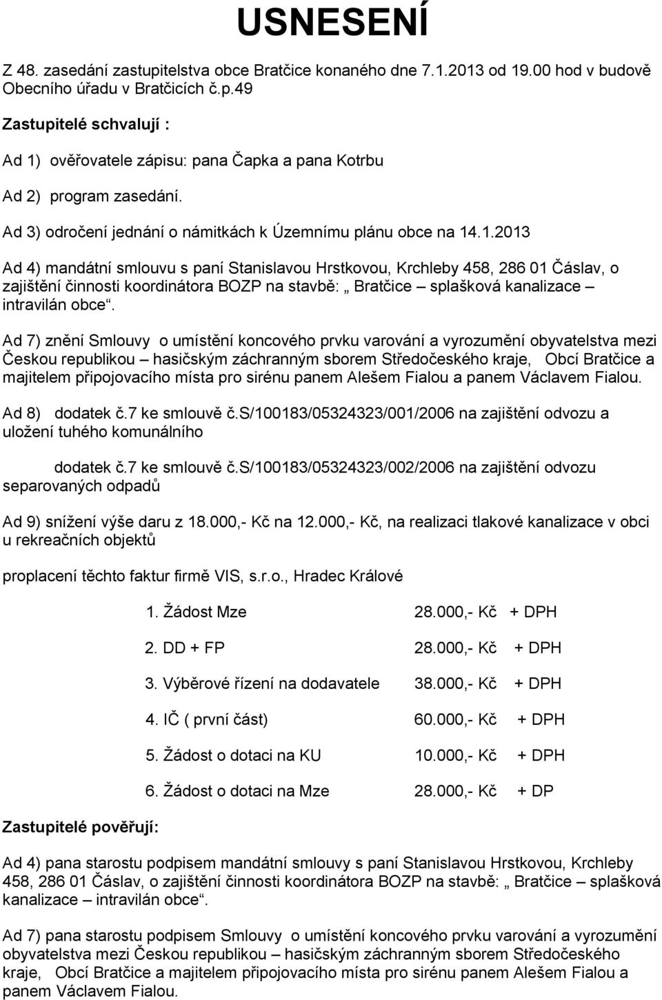 .1.2013 Ad 4) mandátní smlouvu s paní Stanislavou Hrstkovou, Krchleby 458, 286 01 Čáslav, o zajištění činnosti koordinátora BOZP na stavbě: Bratčice splašková kanalizace intravilán obce.