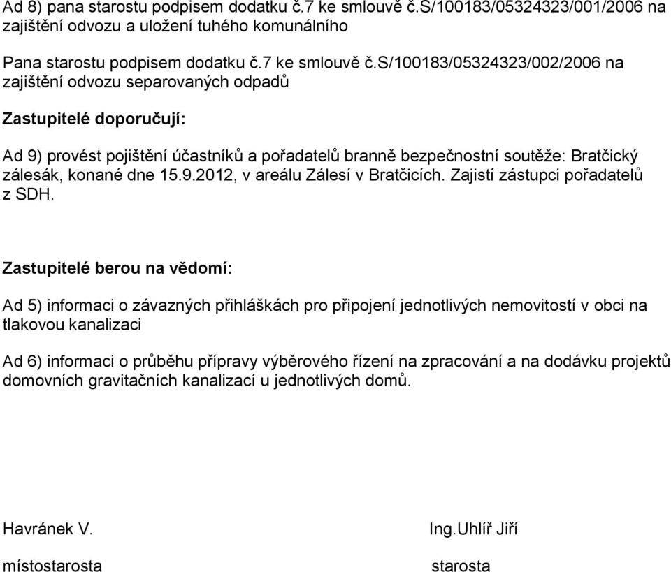 s/100183/05324323/002/2006 na zajištění odvozu separovaných odpadů Zastupitelé doporučují: Ad 9) provést pojištění účastníků a pořadatelů branně bezpečnostní soutěže: Bratčický zálesák, konané