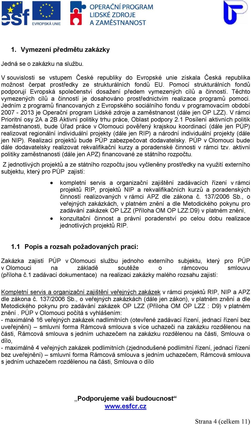 Jedním z programů financovaných z Evropského sociálního fondu v programovacím období 2007-2013 je Operační program Lidské zdroje a zaměstnanost (dále jen OP LZZ).