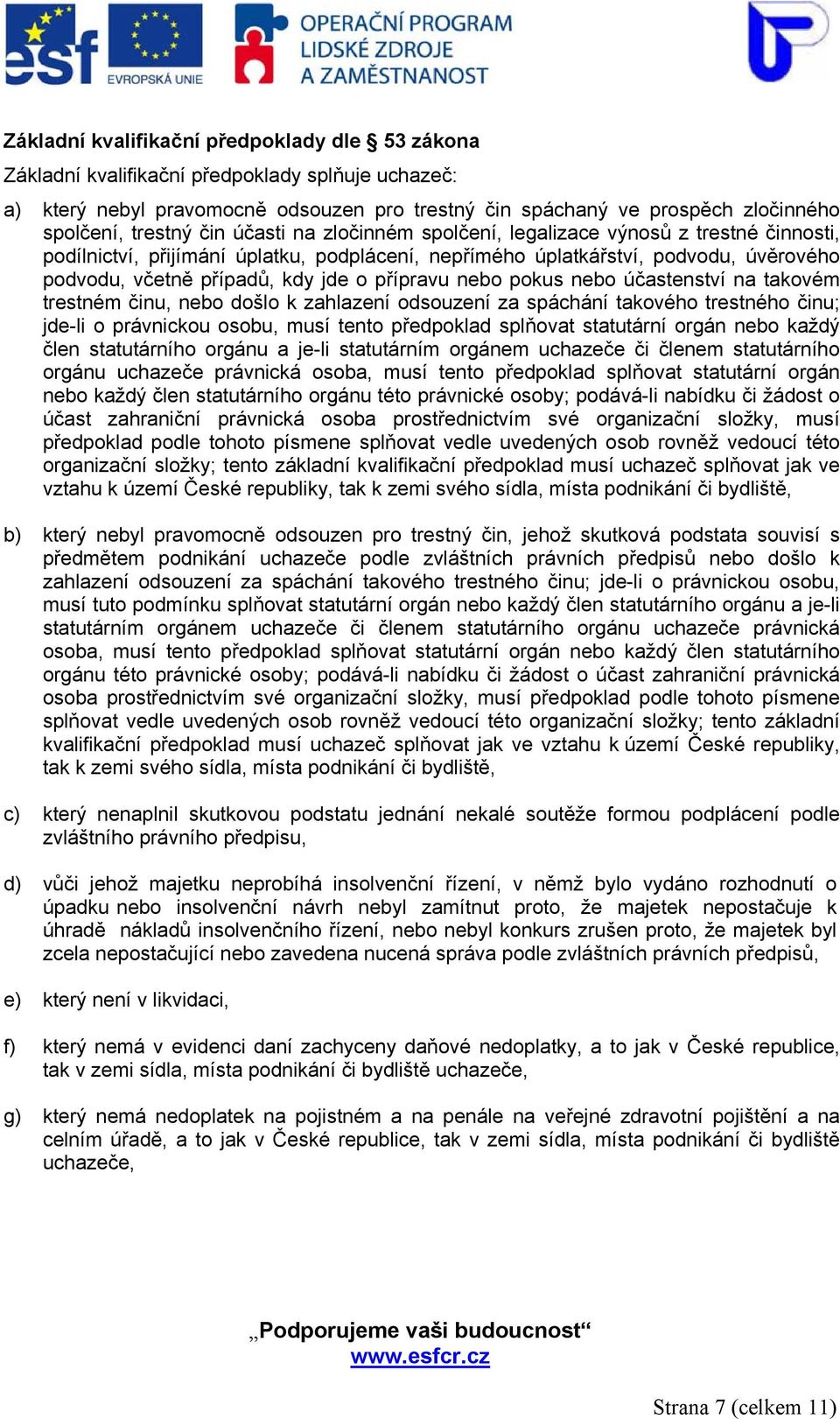 přípravu nebo pokus nebo účastenství na takovém trestném činu, nebo došlo k zahlazení odsouzení za spáchání takového trestného činu; jde-li o právnickou osobu, musí tento předpoklad splňovat