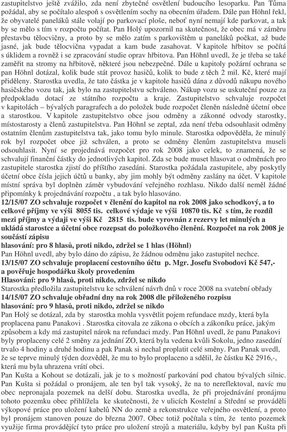 Pan Holý upozornil na skutenost, že obec má v zámru pestavbu tlocviny, a proto by se mlo zatím s parkovištm u panelák pokat, až bude jasné, jak bude tlocvina vypadat a kam bude zasahovat.