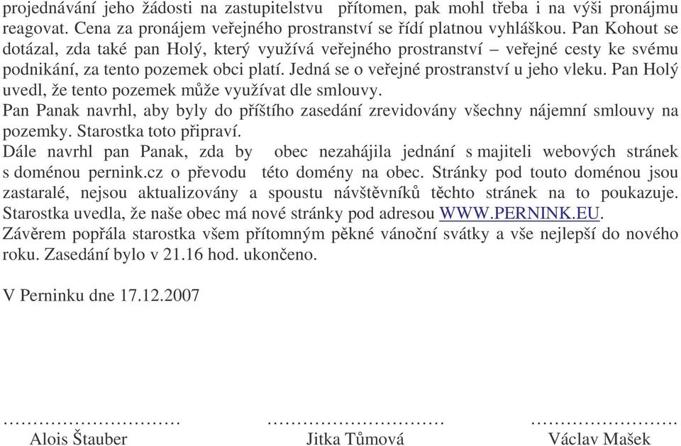 Pan Holý uvedl, že tento pozemek mže využívat dle smlouvy. Pan Panak navrhl, aby byly do píštího zasedání zrevidovány všechny nájemní smlouvy na pozemky. Starostka toto pipraví.