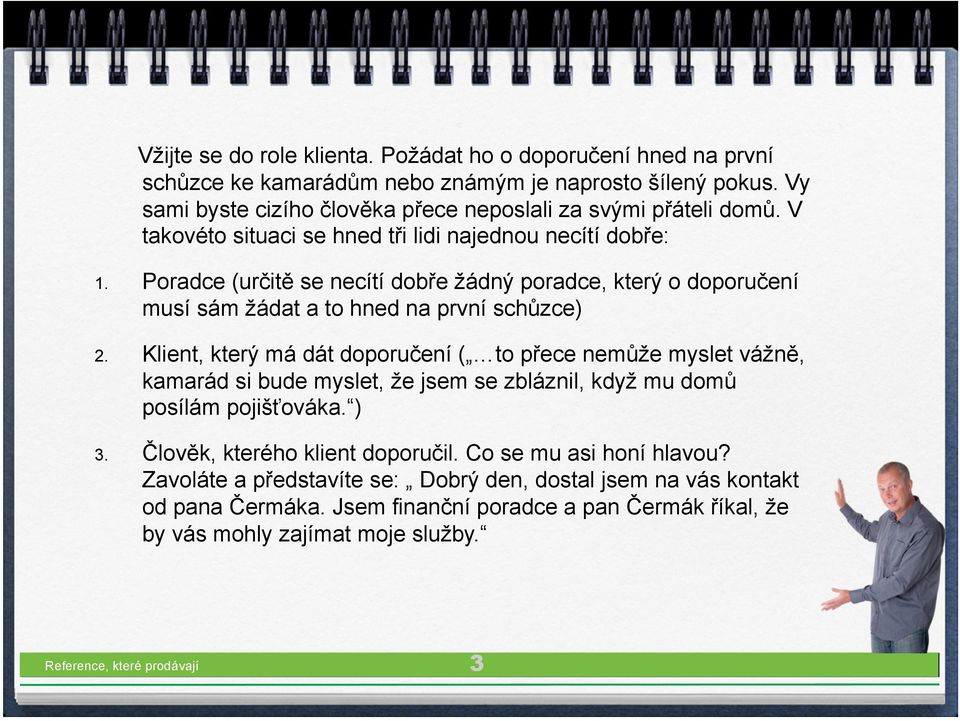 Klient, který má dát doporučení ( to přece nemůže myslet vážně, kamarád si bude myslet, že jsem se zbláznil, když mu domů posílám pojišťováka. ) 3. Člověk, kterého klient doporučil.