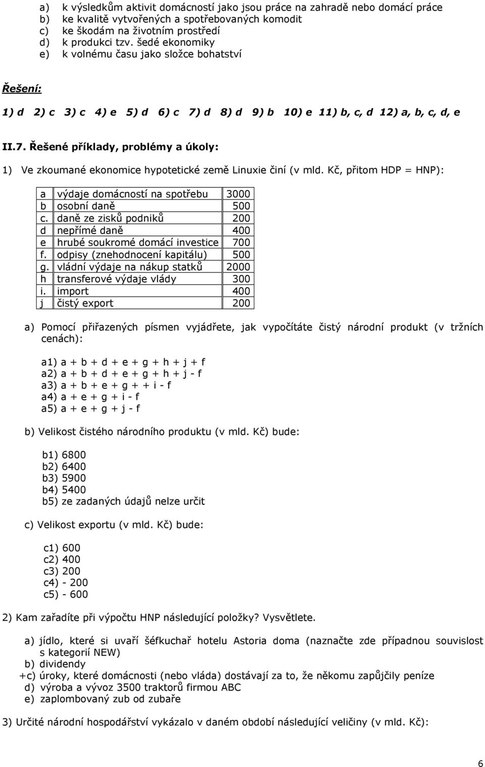 Kč, přitom HDP = HNP): a výdaje domácností na spotřebu 3000 b osobní daně 500 c. daně ze zisků podniků 200 d nepřímé daně 400 e hrubé soukromé domácí investice 700 f.
