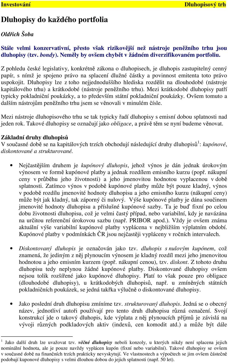 Z pohledu české legislativy, konkrétně zákona o dluhopisech, je dluhopis zastupitelný cenný papír, s nímž je spojeno právo na splacení dlužné částky a povinnost emitenta toto právo uspokojit.