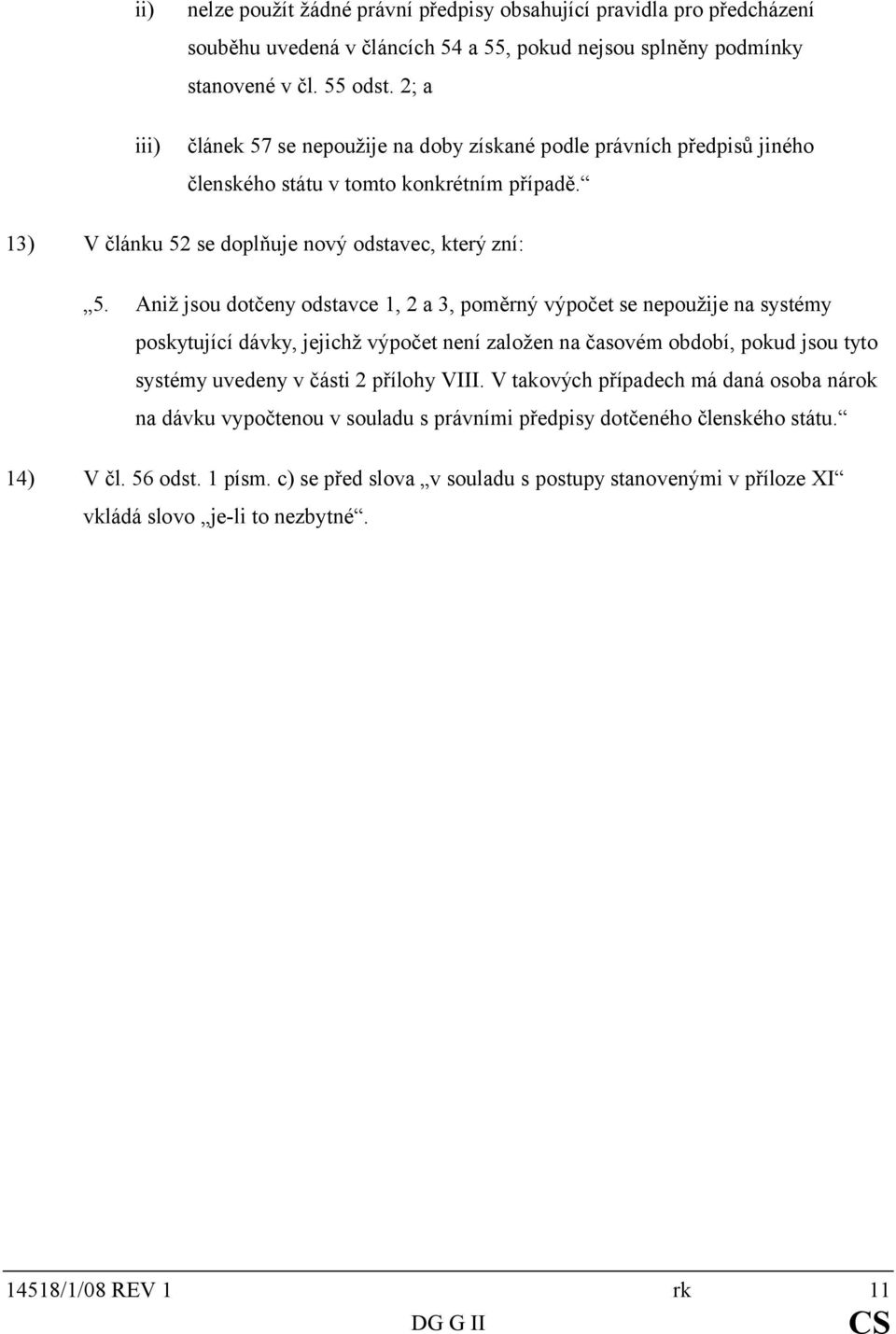 Aniž jsou dotčeny odstavce 1, 2 a 3, poměrný výpočet se nepoužije na systémy poskytující dávky, jejichž výpočet není založen na časovém období, pokud jsou tyto systémy uvedeny v části 2 přílohy VIII.