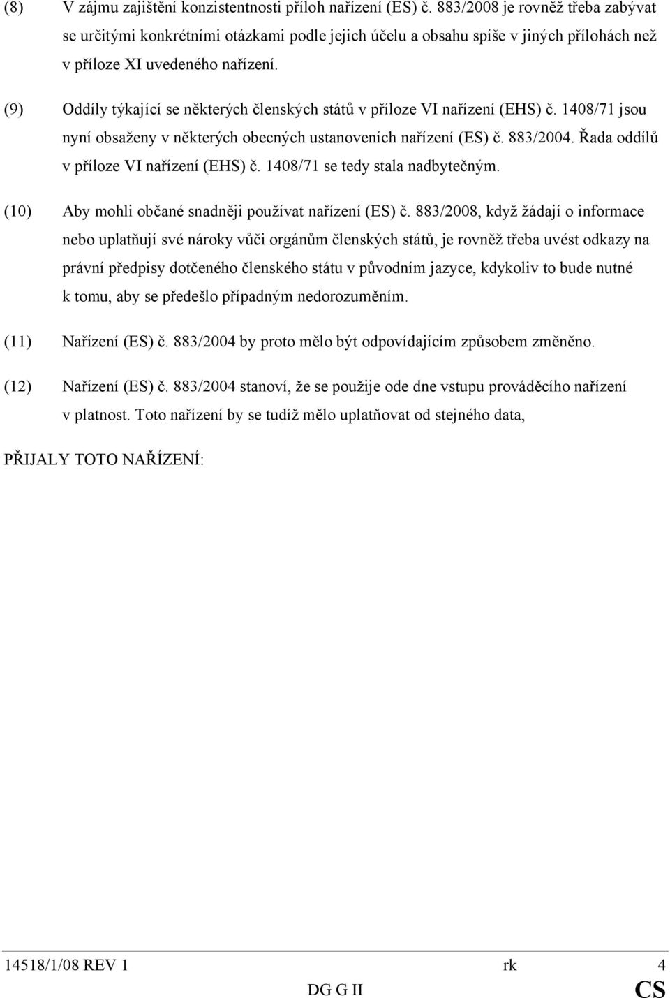 (9) Oddíly týkající se některých členských států v příloze VI nařízení (EHS) č. 1408/71 jsou nyní obsaženy v některých obecných ustanoveních nařízení (ES) č. 883/2004.