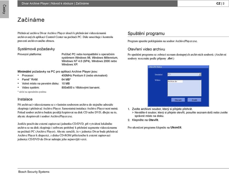 Systémové požadavky Provozní platforma: Počítač PC nebo kompatibilní s operačním systémem Windows 98, Windows Millennium, Windows NT 4.0 (SP4), Windows 2000 nebo Windows XP.