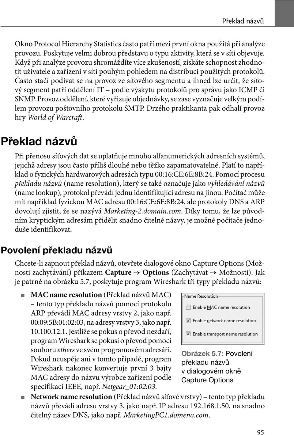 Často stačí podívat se na provoz ze síťového segmentu a ihned lze určit, že síťový segment patří oddělení IT podle výskytu protokolů pro správu jako ICMP či SNMP.