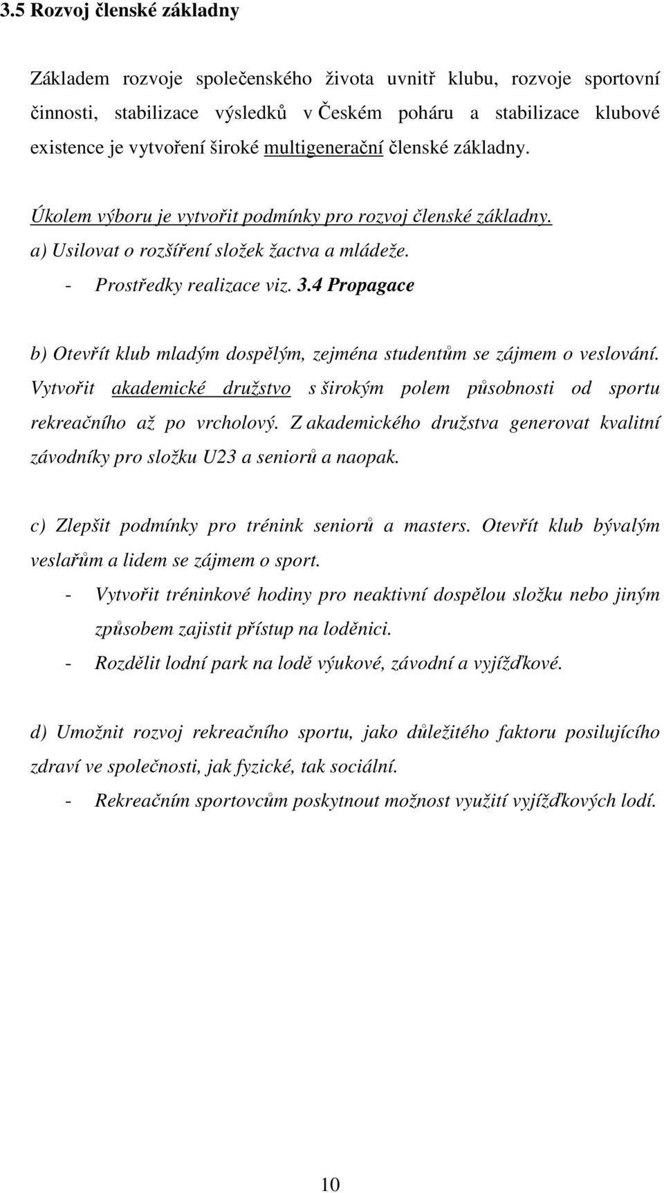 4 Propagace b) Otevřít klub mladým dospělým, zejména studentům se zájmem o veslování. Vytvořit akademické družstvo s širokým polem působnosti od sportu rekreačního až po vrcholový.