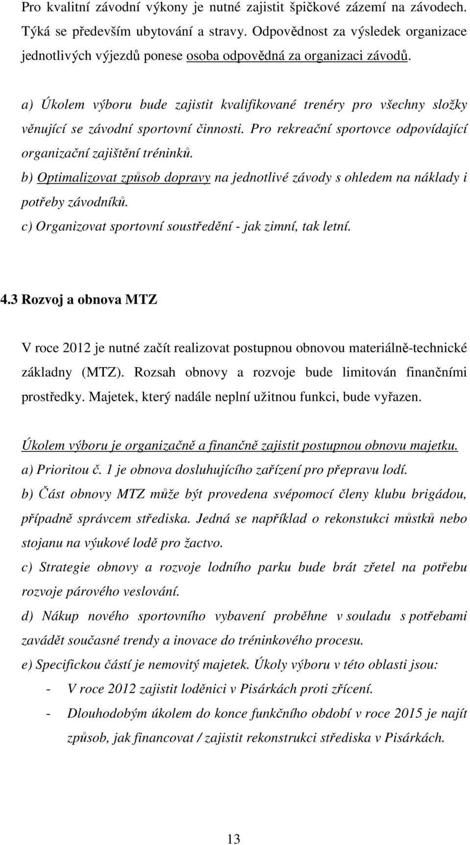 a) Úkolem výboru bude zajistit kvalifikované trenéry pro všechny složky věnující se závodní sportovní činnosti. Pro rekreační sportovce odpovídající organizační zajištění tréninků.