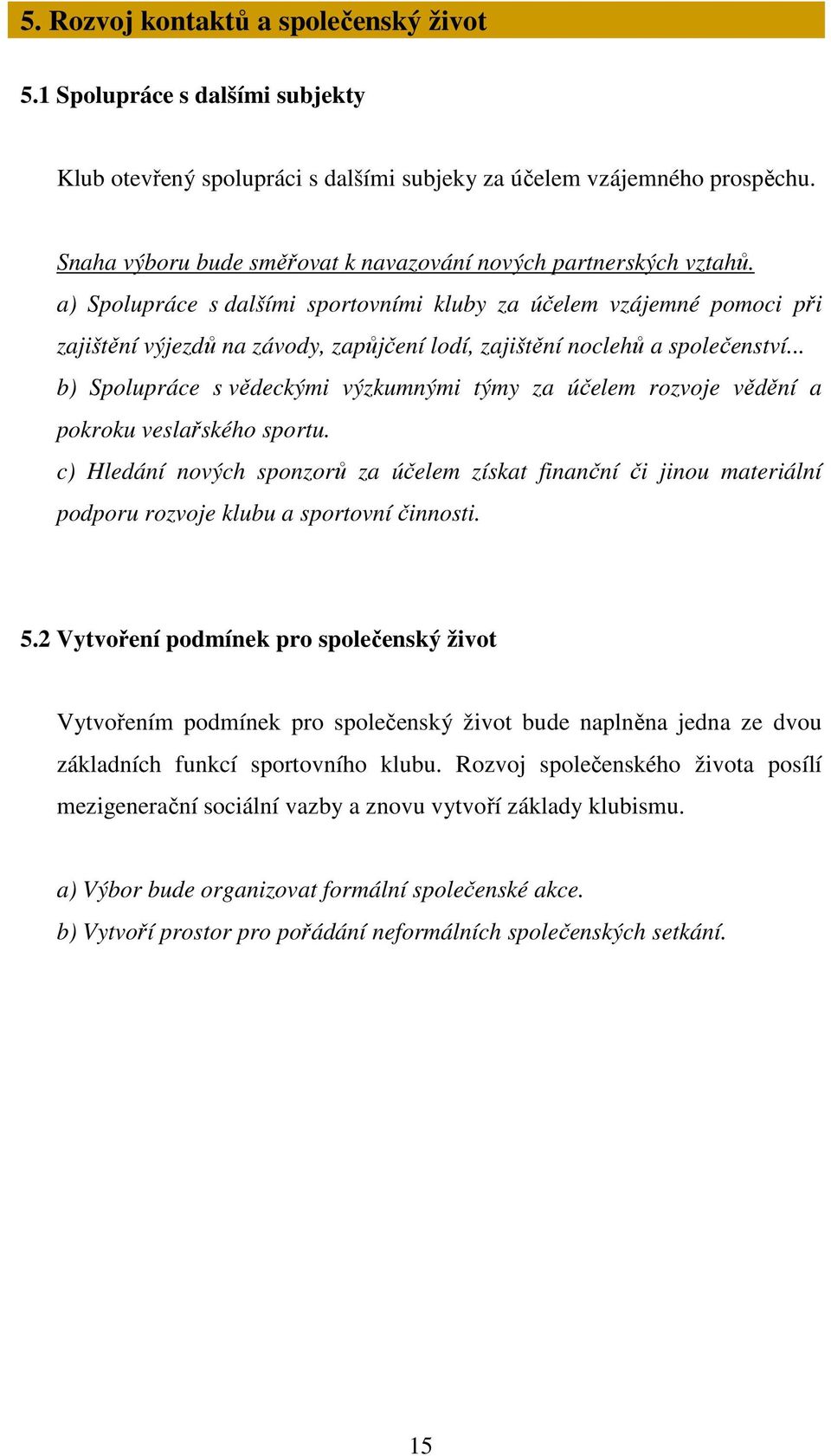 a) Spolupráce s dalšími sportovními kluby za účelem vzájemné pomoci při zajištění výjezdů na závody, zapůjčení lodí, zajištění noclehů a společenství.