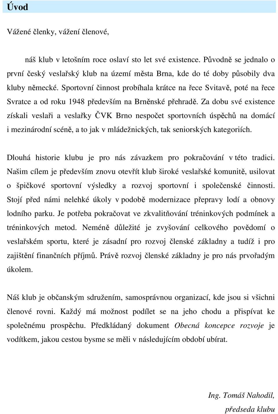 Sportovní činnost probíhala krátce na řece Svitavě, poté na řece Svratce a od roku 1948 především na Brněnské přehradě.