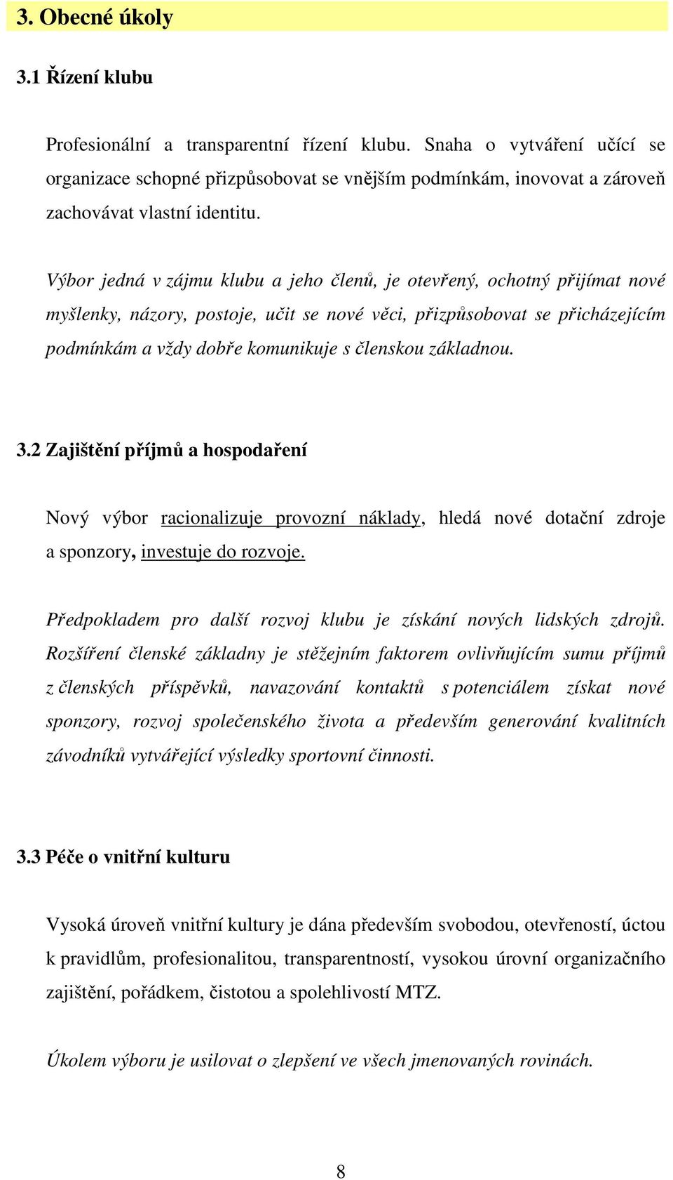 Výbor jedná v zájmu klubu a jeho členů, je otevřený, ochotný přijímat nové myšlenky, názory, postoje, učit se nové věci, přizpůsobovat se přicházejícím podmínkám a vždy dobře komunikuje s členskou